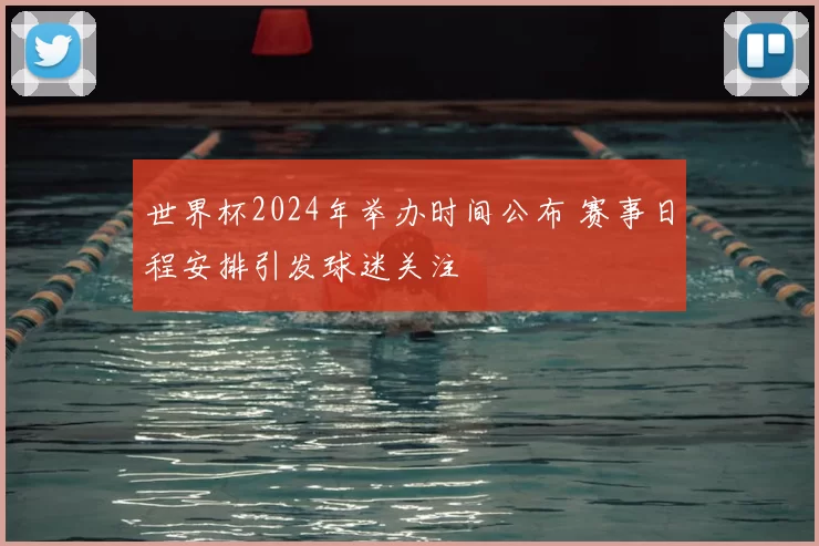 世界杯2024年举办时间公布 赛事日程安排引发球迷关注