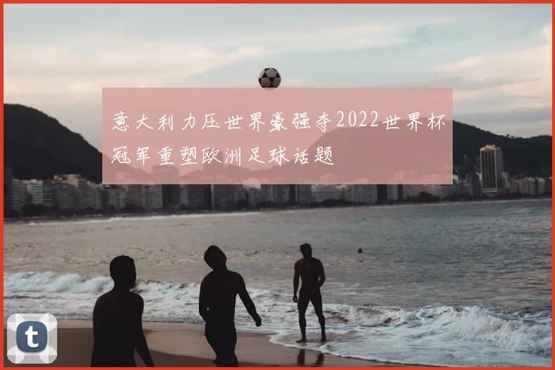 意大利力压世界豪强夺2022世界杯冠军重塑欧洲足球话题