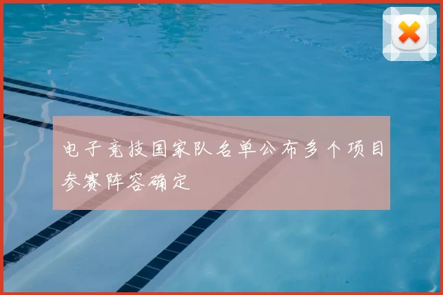 电子竞技国家队名单公布多个项目参赛阵容确定