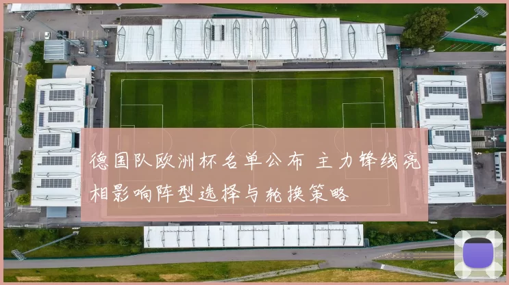 德国队欧洲杯名单公布 主力锋线亮相影响阵型选择与轮换策略
