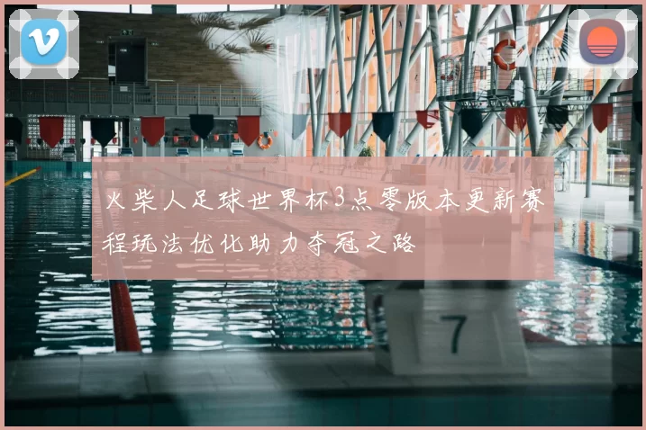 火柴人足球世界杯3点零版本更新赛程玩法优化助力夺冠之路