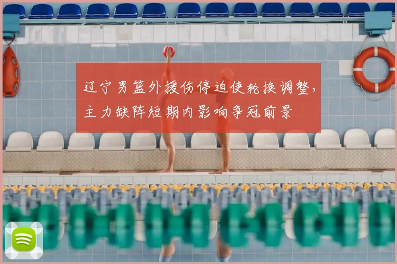 辽宁男篮外援伤停迫使轮换调整,主力缺阵短期内影响争冠前景