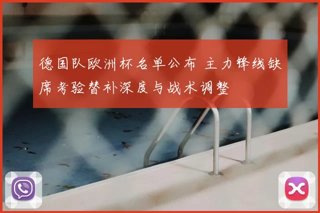 德国队欧洲杯名单公布 主力锋线缺席考验替补深度与战术调整