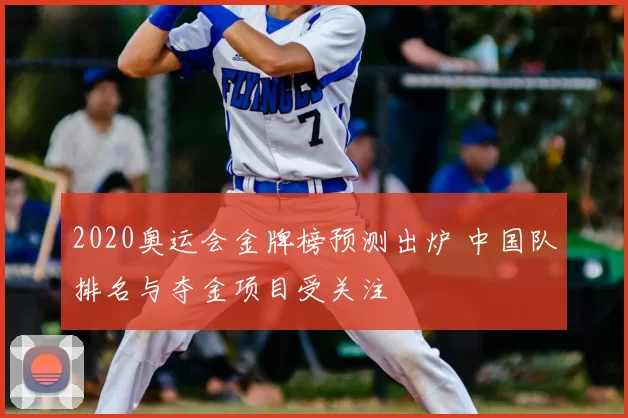 2020奥运会金牌榜预测出炉 中国队排名与夺金项目受关注