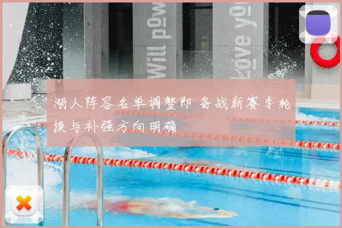 湖人阵容名单调整即 备战新赛季轮换与补强方向明确