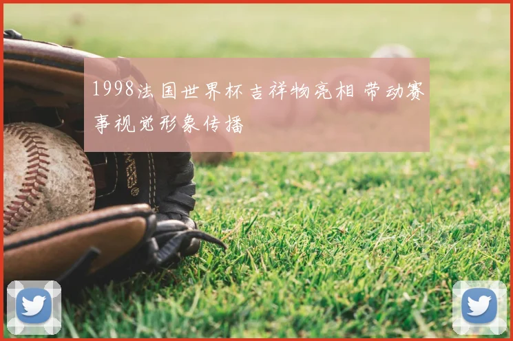 1998法国世界杯吉祥物亮相 带动赛事视觉形象传播