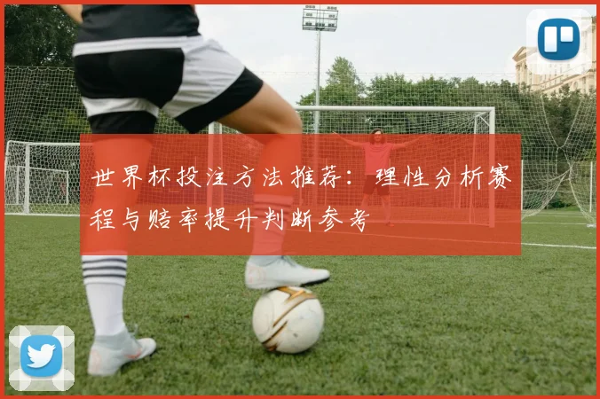 世界杯投注方法推荐：理性分析赛程与赔率提升判断参考