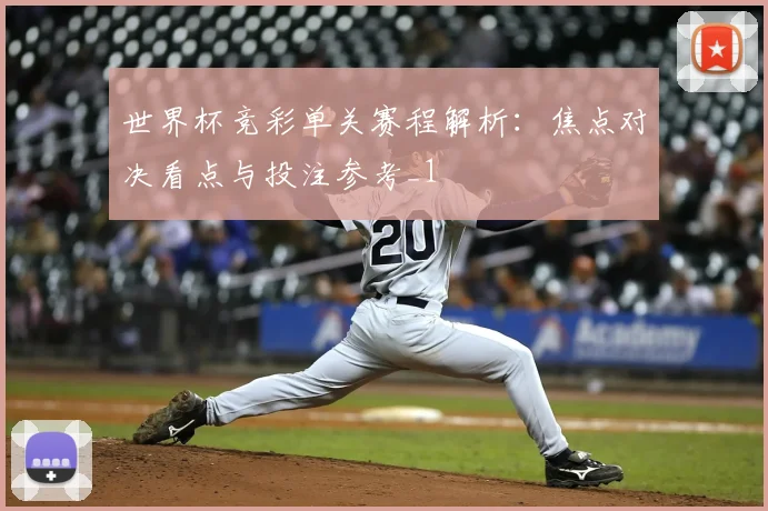 世界杯竞彩单关赛程解析:焦点对决看点与投注参考_1