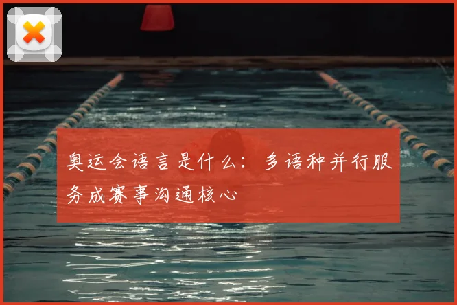 奥运会语言是什么:多语种并行服务成赛事沟通核心