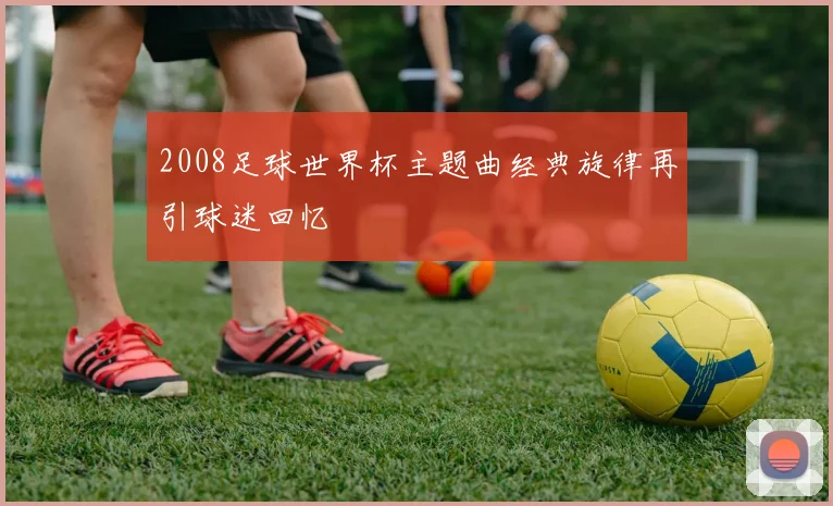 2008足球世界杯主题曲经典旋律再引球迷回忆