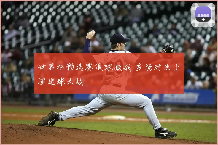 世界杯预选赛滚球激战 多场对决上演进球大战