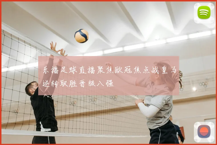 乐播足球直播聚焦欧冠焦点战皇马逆转取胜晋级八强