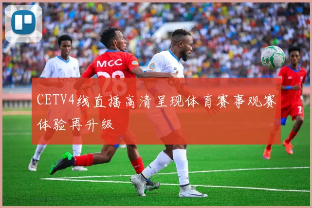 CETV4线直播高清呈现体育赛事观赛体验再升级