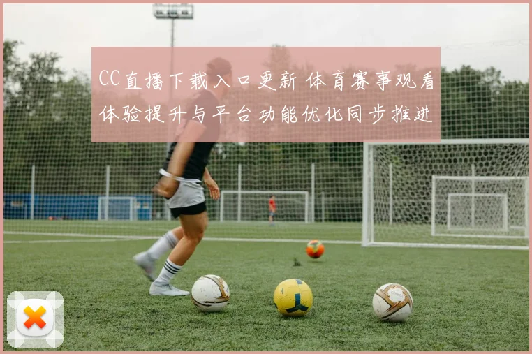 CC直播下载入口更新 体育赛事观看体验提升与平台功能优化同步推进