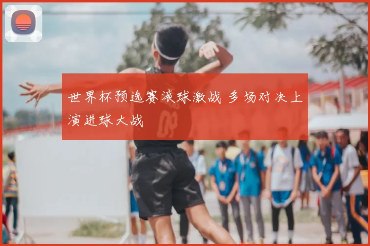 世界杯预选赛滚球激战 多场对决上演进球大战