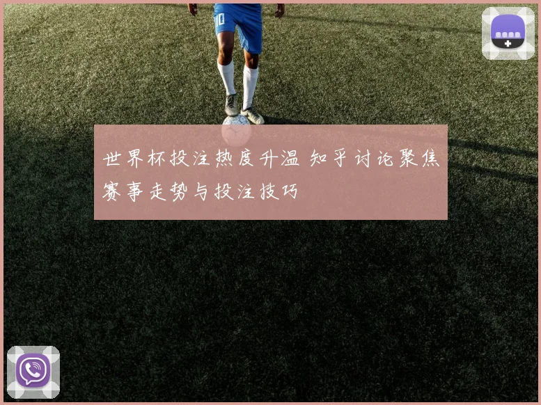 世界杯投注热度升温 知乎讨论聚焦赛事走势与投注技巧