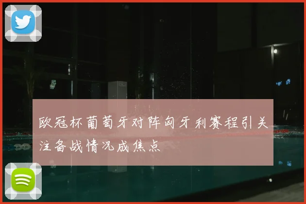 欧冠杯葡萄牙对阵匈牙利赛程引关注备战情况成焦点