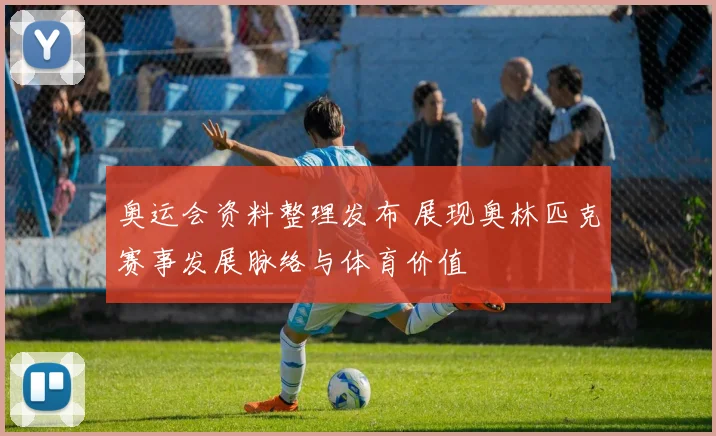 奥运会资料整理发布 展现奥林匹克赛事发展脉络与体育价值